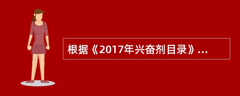 根据《2017年兴奋剂目录》，兴奋剂的品种不包括