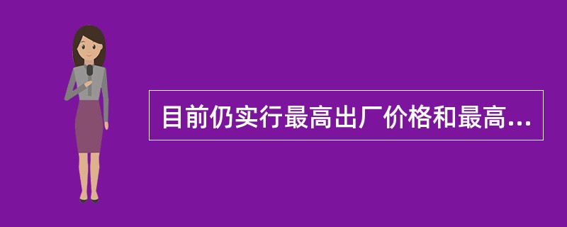 目前仍实行最高出厂价格和最高零售价格的药品是