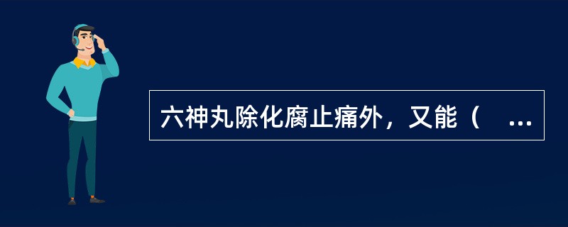 六神丸除化腐止痛外，又能（　　）。