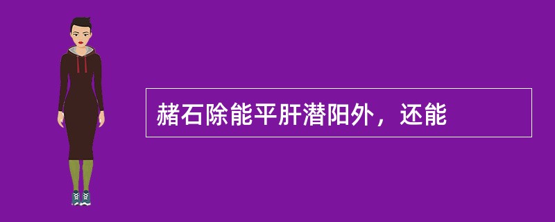 赭石除能平肝潜阳外，还能