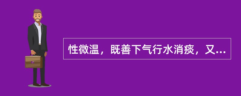 性微温，既善下气行水消痰，又能降胃气止呕哕，为治肺胃气逆之要药的是