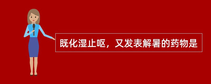 既化湿止呕，又发表解暑的药物是