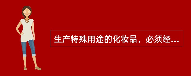 生产特殊用途的化妆品，必须经哪个部门批准，取得批准文号后方可生产