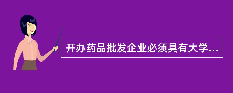 开办药品批发企业必须具有大学以上学历且为执业药师的岗位是