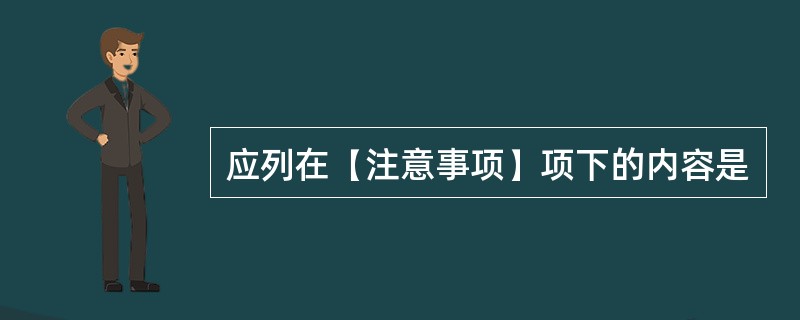 应列在【注意事项】项下的内容是