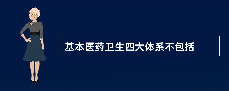 基本医药卫生四大体系不包括