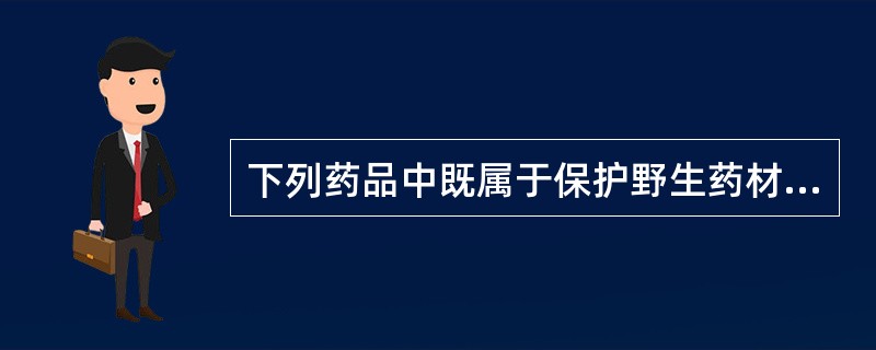 下列药品中既属于保护野生药材物种，也属于医疗用毒性药品的是（　）。