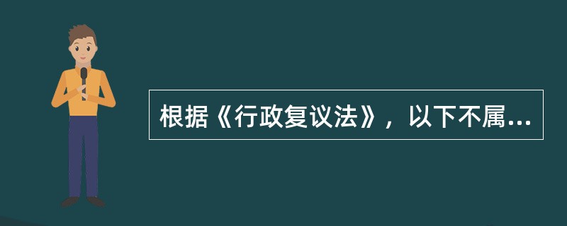 根据《行政复议法》，以下不属于行政复议受案范围的是（　）。