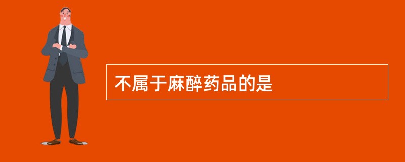 不属于麻醉药品的是