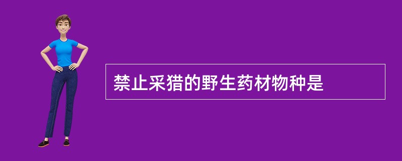 禁止采猎的野生药材物种是