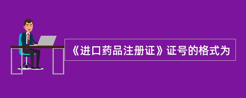 《进口药品注册证》证号的格式为