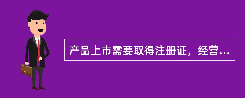 产品上市需要取得注册证，经营只需办理备案手续的是