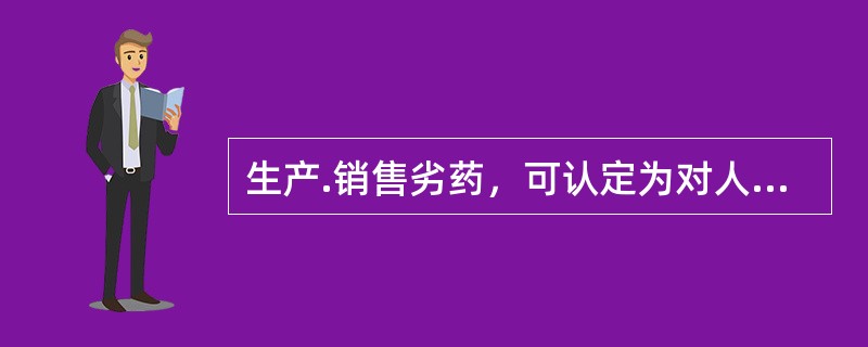 生产.销售劣药，可认定为对人体健康造成严重危害的是