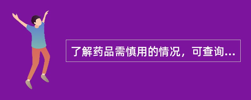 了解药品需慎用的情况，可查询（　　）。