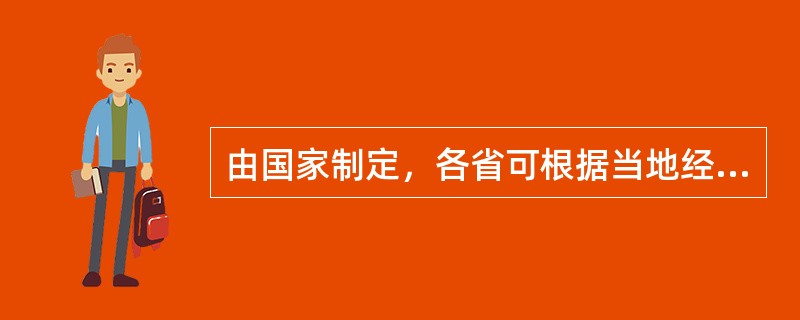 由国家制定，各省可根据当地经济水平、医疗需求和用药习惯适当进行调整的是（　　）。