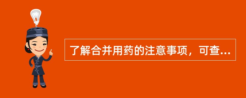 了解合并用药的注意事项，可查阅（　　）。