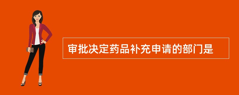 审批决定药品补充申请的部门是