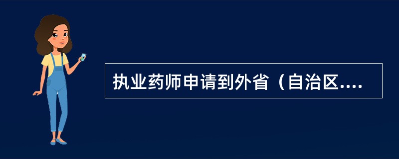 执业药师申请到外省（自治区.直辖市）执业的，重新申请注册前应办理