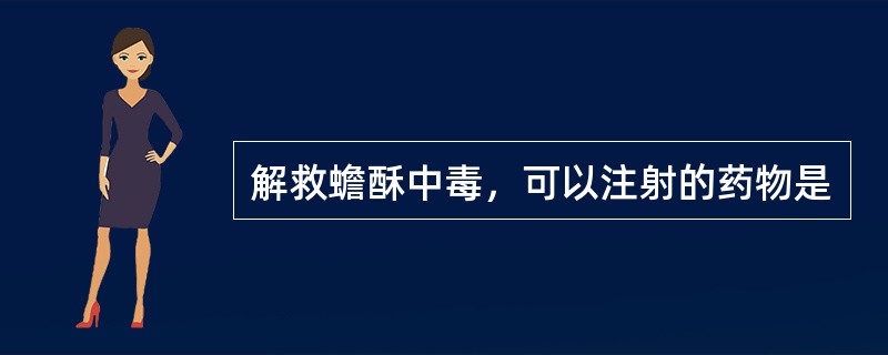 解救蟾酥中毒，可以注射的药物是