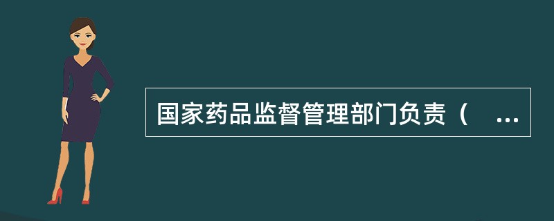 国家药品监督管理部门负责（　　）。