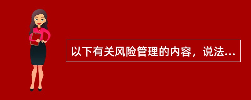 以下有关风险管理的内容，说法错误的是