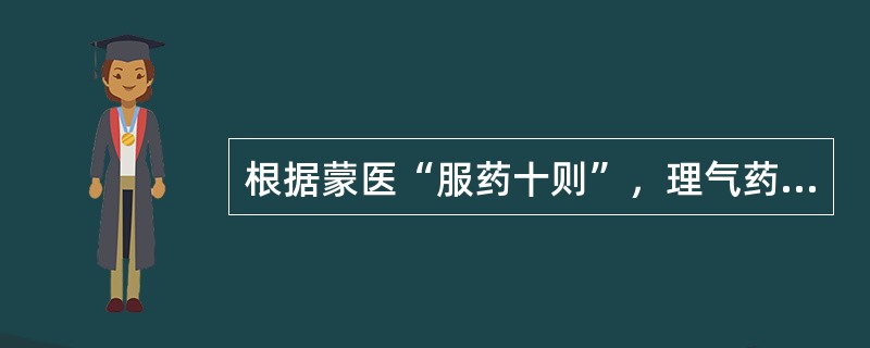 根据蒙医“服药十则”，理气药的服用时间为