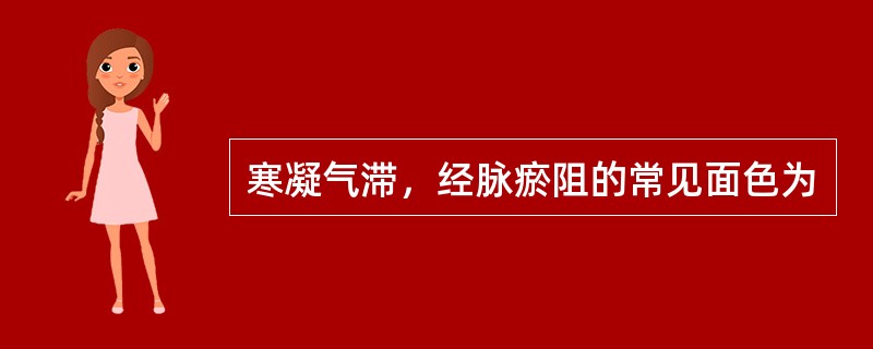 寒凝气滞，经脉瘀阻的常见面色为