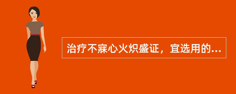 治疗不寐心火炽盛证，宜选用的方剂是