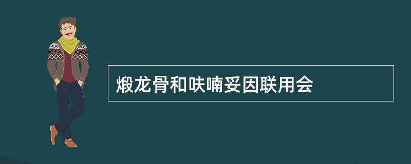 煅龙骨和呋喃妥因联用会