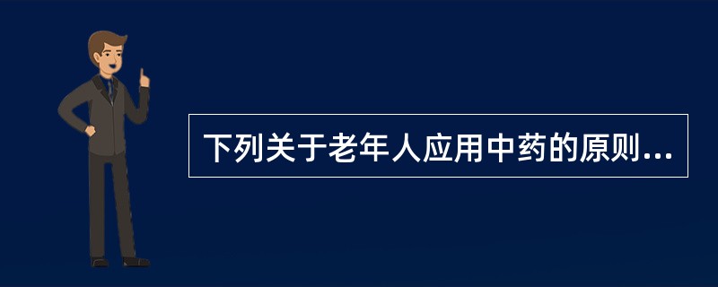 下列关于老年人应用中药的原则，不合理的叙述是（　）。