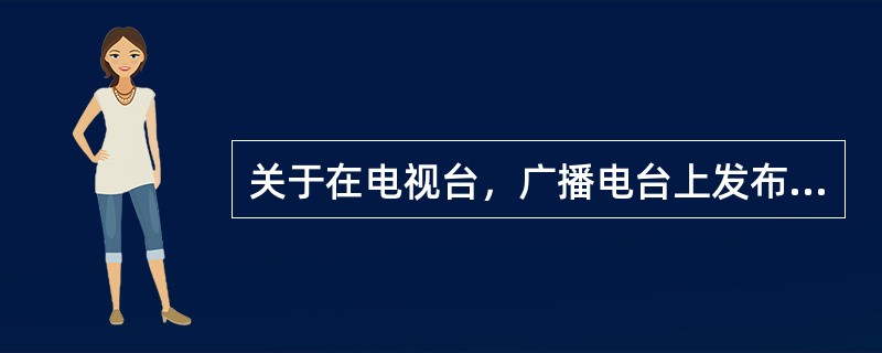 关于在电视台，广播电台上发布药品广告的说法，正确的有（　　）。