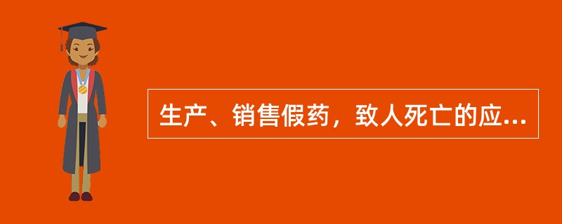 生产、销售假药，致人死亡的应（　　）。