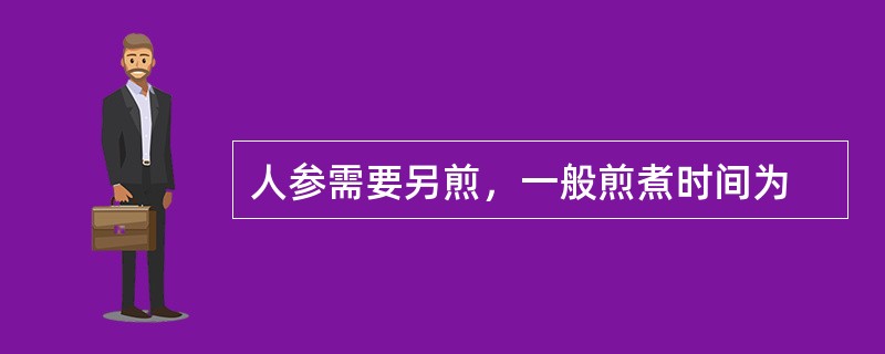 人参需要另煎，一般煎煮时间为