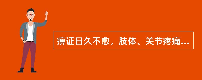 痹证日久不愈，肢体、关节疼痛，屈伸不利，关节肿大僵硬、变形，应采用的治法是（　）。