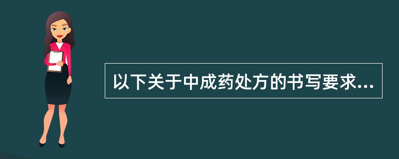 以下关于中成药处方的书写要求，说法错误的是（　）。