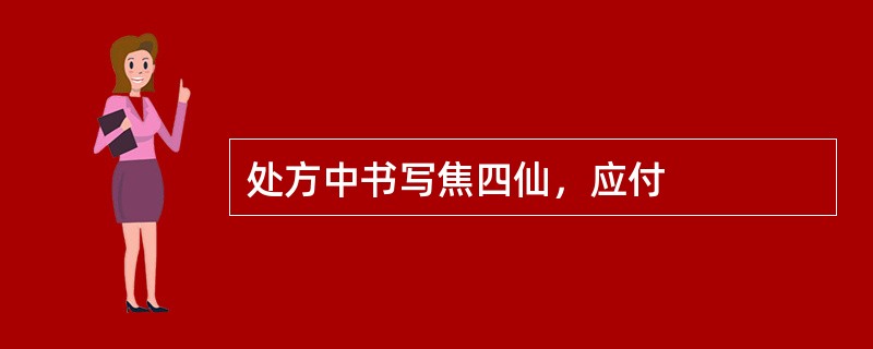 处方中书写焦四仙，应付