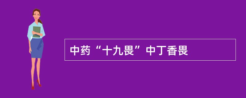 中药“十九畏”中丁香畏