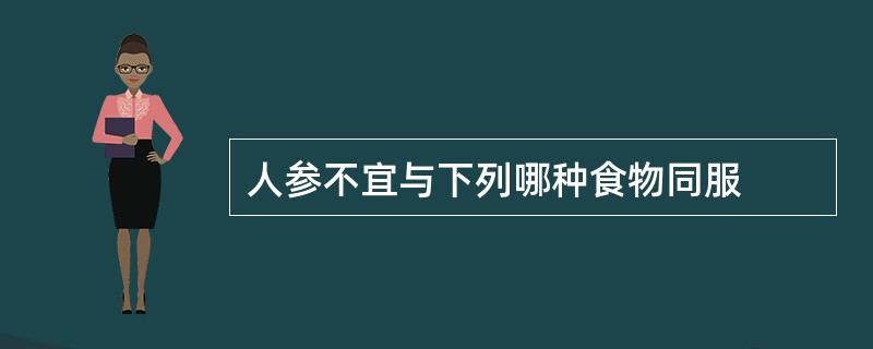 人参不宜与下列哪种食物同服