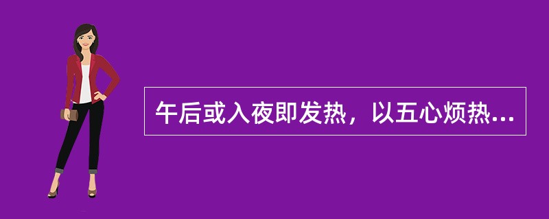 午后或入夜即发热，以五心烦热为特征的是