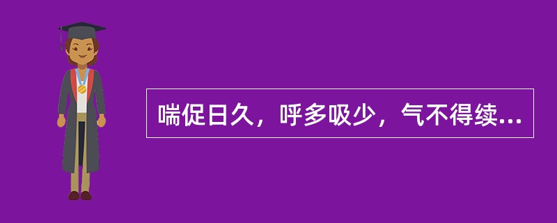 喘促日久，呼多吸少，气不得续，动则喘甚，应辨为