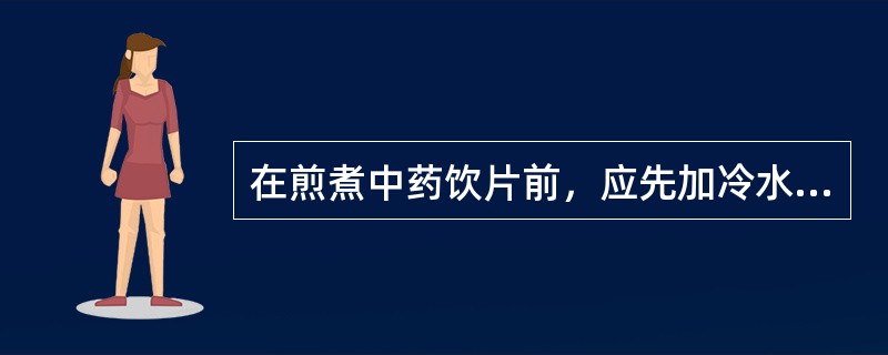 在煎煮中药饮片前，应先加冷水浸泡