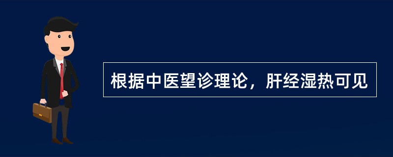 根据中医望诊理论，肝经湿热可见