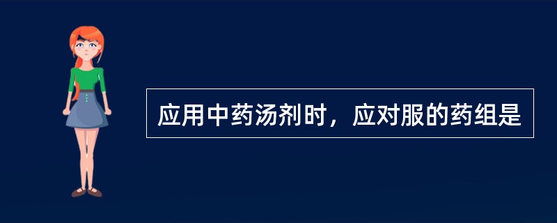 应用中药汤剂时，应对服的药组是