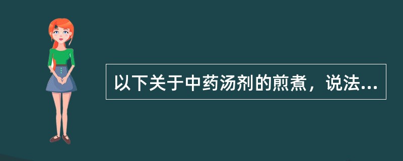 以下关于中药汤剂的煎煮，说法错误的是（　）。