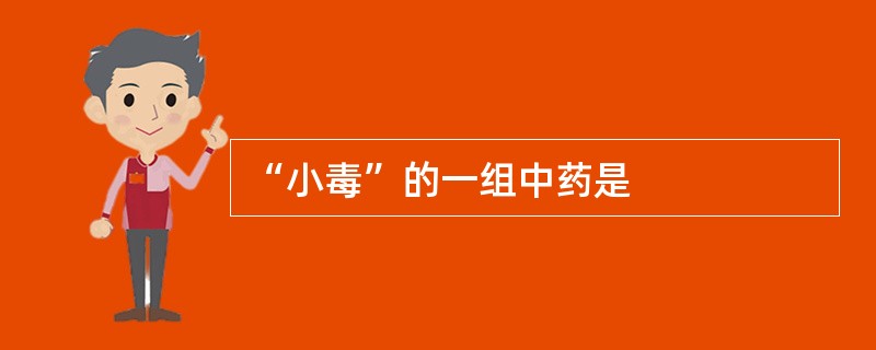 “小毒”的一组中药是