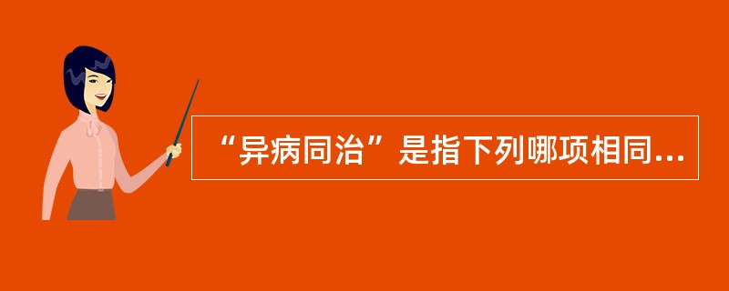 “异病同治”是指下列哪项相同可以采用同一种治疗方法