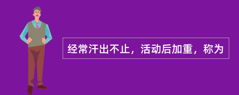 经常汗出不止，活动后加重，称为