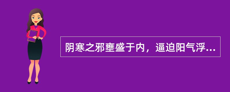 阴寒之邪壅盛于内，逼迫阳气浮越于外的病理状态，属于