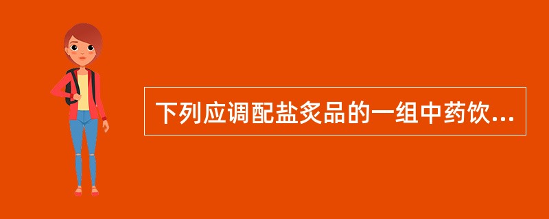 下列应调配盐炙品的一组中药饮片是