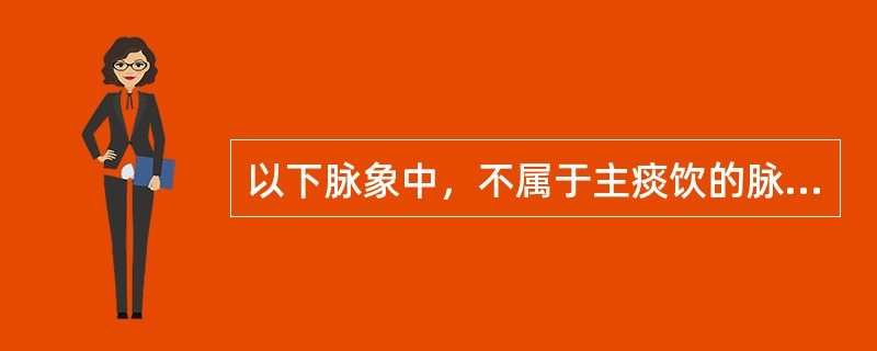 以下脉象中，不属于主痰饮的脉象是